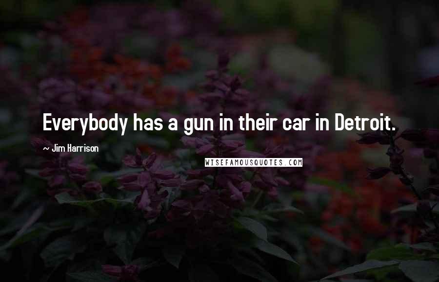 Jim Harrison Quotes: Everybody has a gun in their car in Detroit.