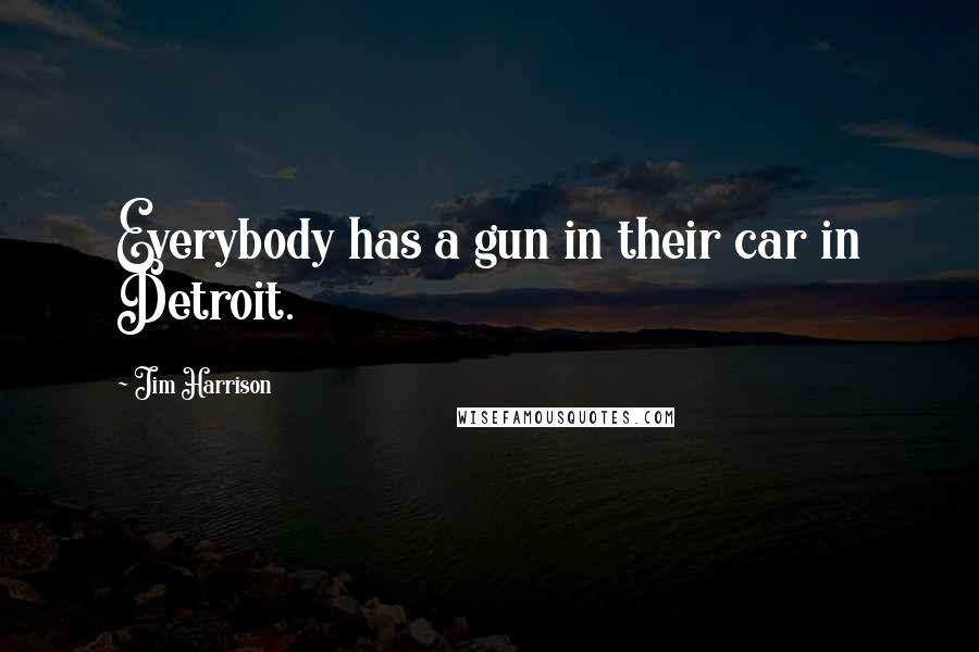 Jim Harrison Quotes: Everybody has a gun in their car in Detroit.