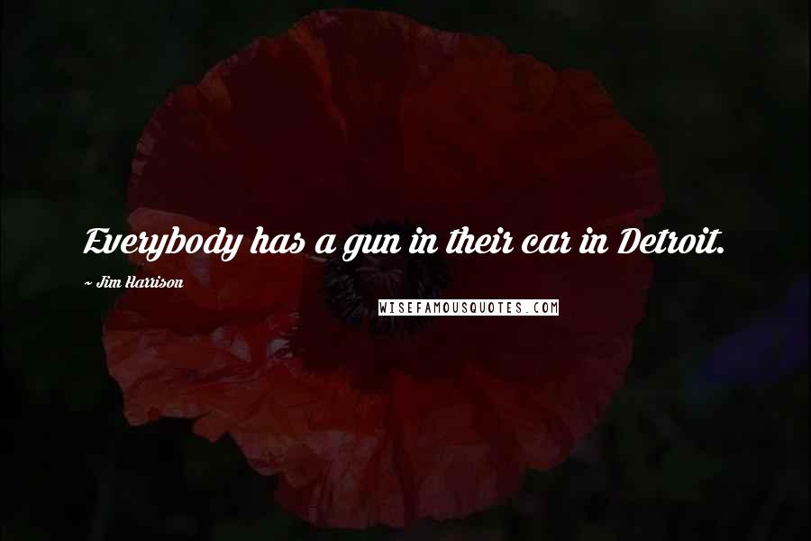 Jim Harrison Quotes: Everybody has a gun in their car in Detroit.