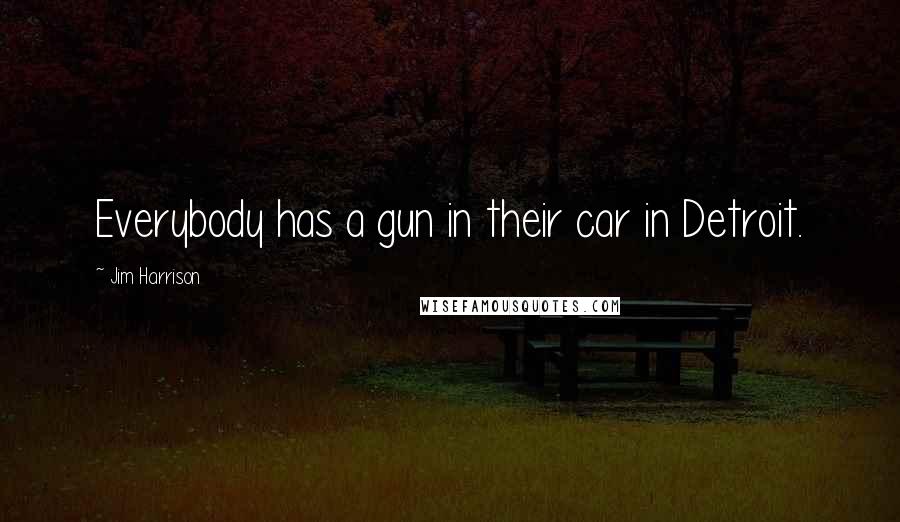 Jim Harrison Quotes: Everybody has a gun in their car in Detroit.