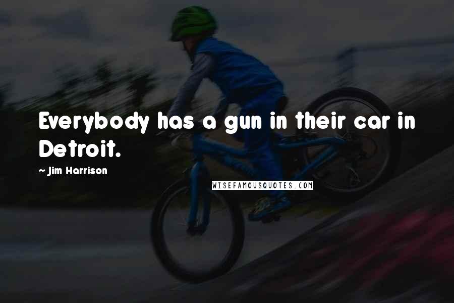 Jim Harrison Quotes: Everybody has a gun in their car in Detroit.