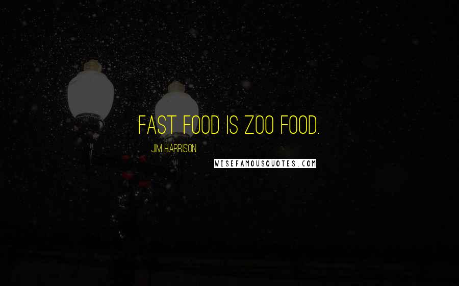 Jim Harrison Quotes: Fast food is zoo food.