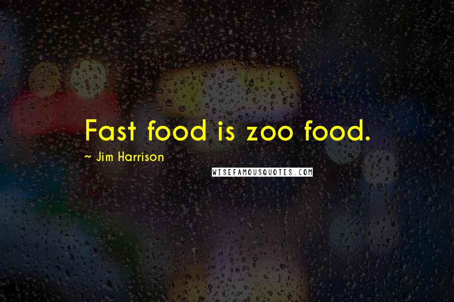 Jim Harrison Quotes: Fast food is zoo food.