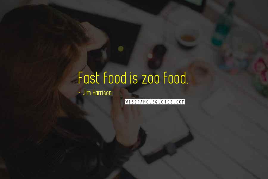 Jim Harrison Quotes: Fast food is zoo food.