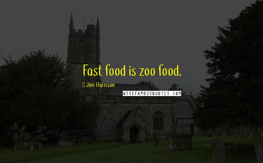 Jim Harrison Quotes: Fast food is zoo food.