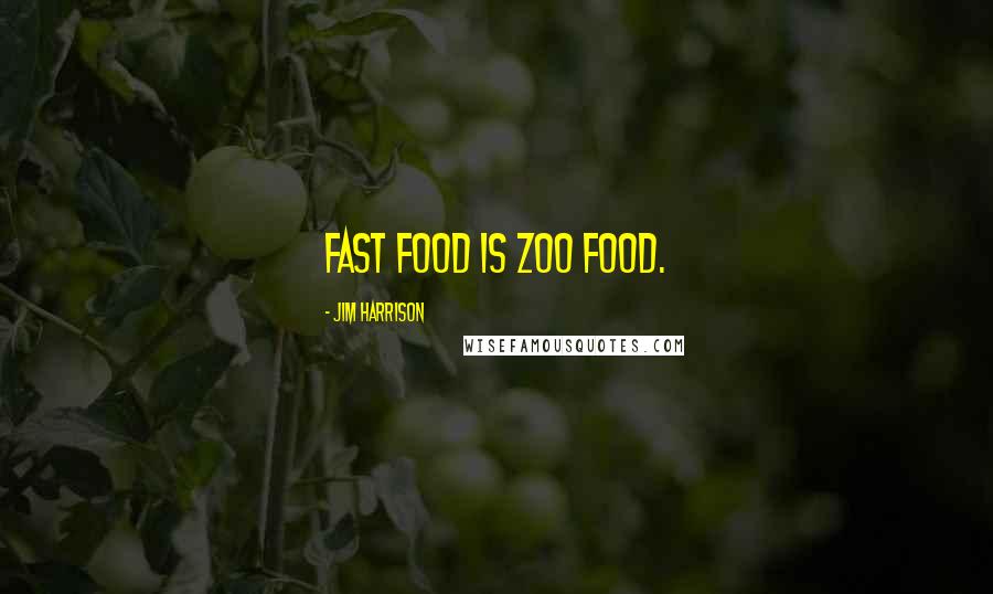 Jim Harrison Quotes: Fast food is zoo food.