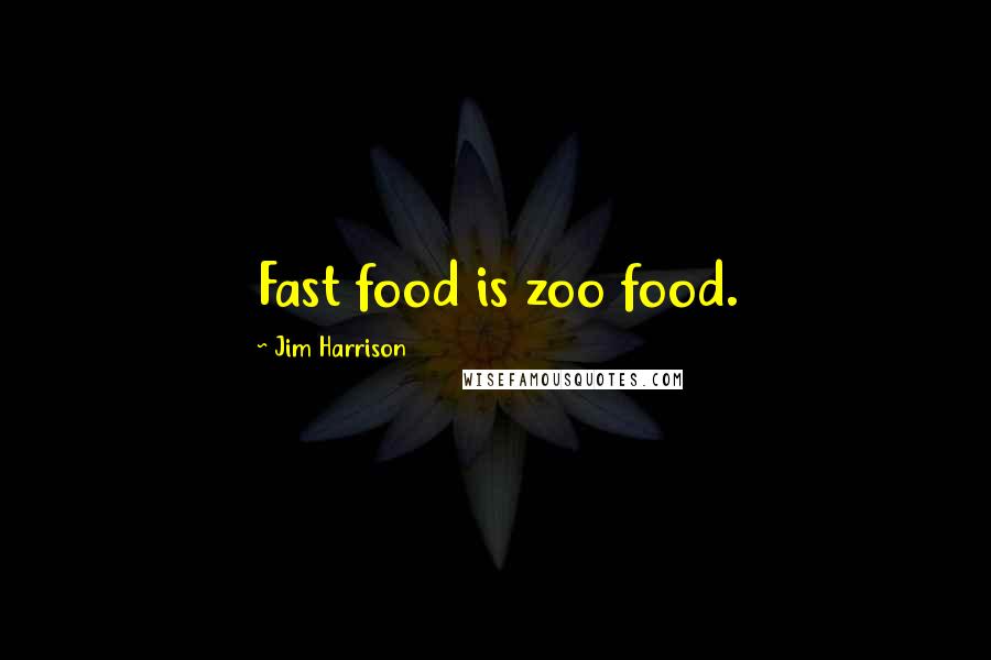 Jim Harrison Quotes: Fast food is zoo food.