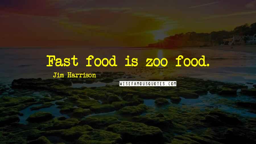 Jim Harrison Quotes: Fast food is zoo food.