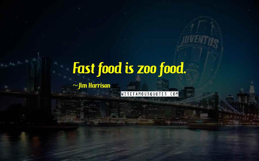 Jim Harrison Quotes: Fast food is zoo food.