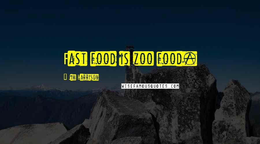 Jim Harrison Quotes: Fast food is zoo food.
