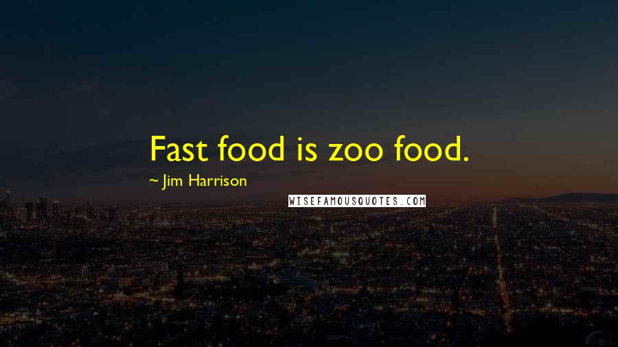 Jim Harrison Quotes: Fast food is zoo food.