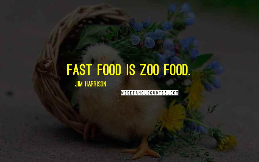 Jim Harrison Quotes: Fast food is zoo food.