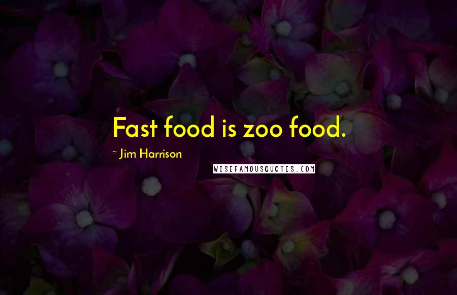 Jim Harrison Quotes: Fast food is zoo food.