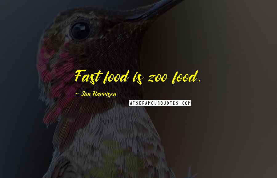 Jim Harrison Quotes: Fast food is zoo food.