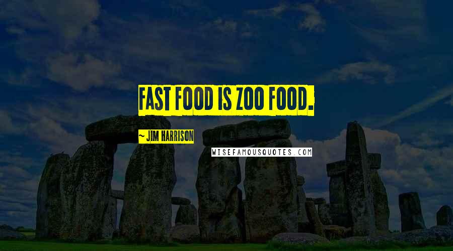 Jim Harrison Quotes: Fast food is zoo food.