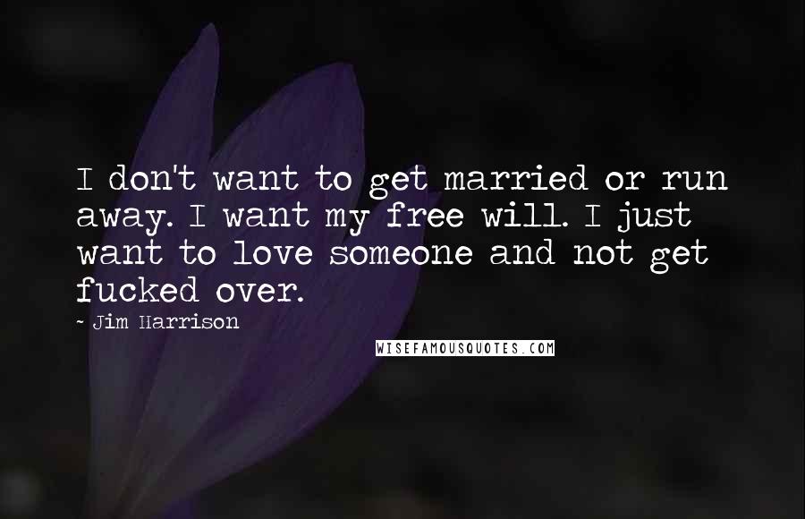 Jim Harrison Quotes: I don't want to get married or run away. I want my free will. I just want to love someone and not get fucked over.