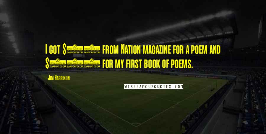 Jim Harrison Quotes: I got $30 from Nation magazine for a poem and $500 for my first book of poems.