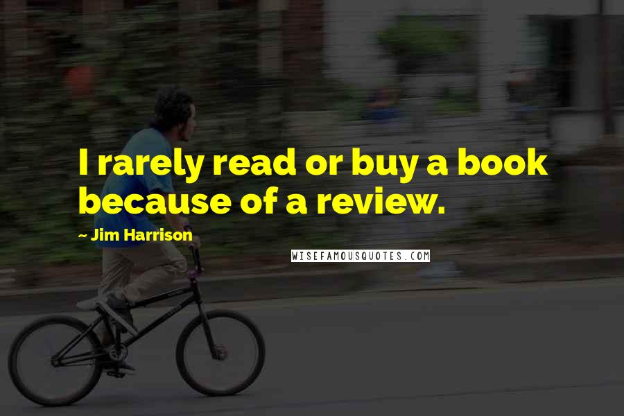 Jim Harrison Quotes: I rarely read or buy a book because of a review.