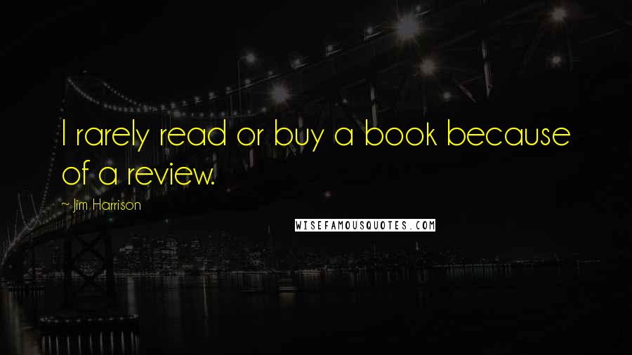 Jim Harrison Quotes: I rarely read or buy a book because of a review.