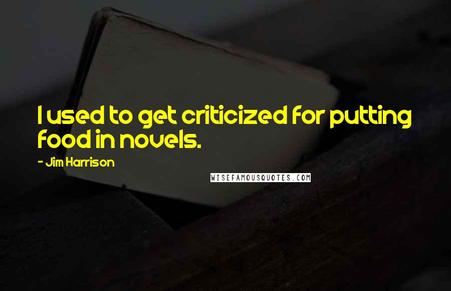 Jim Harrison Quotes: I used to get criticized for putting food in novels.