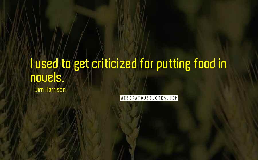 Jim Harrison Quotes: I used to get criticized for putting food in novels.