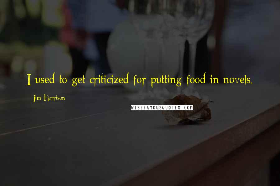 Jim Harrison Quotes: I used to get criticized for putting food in novels.