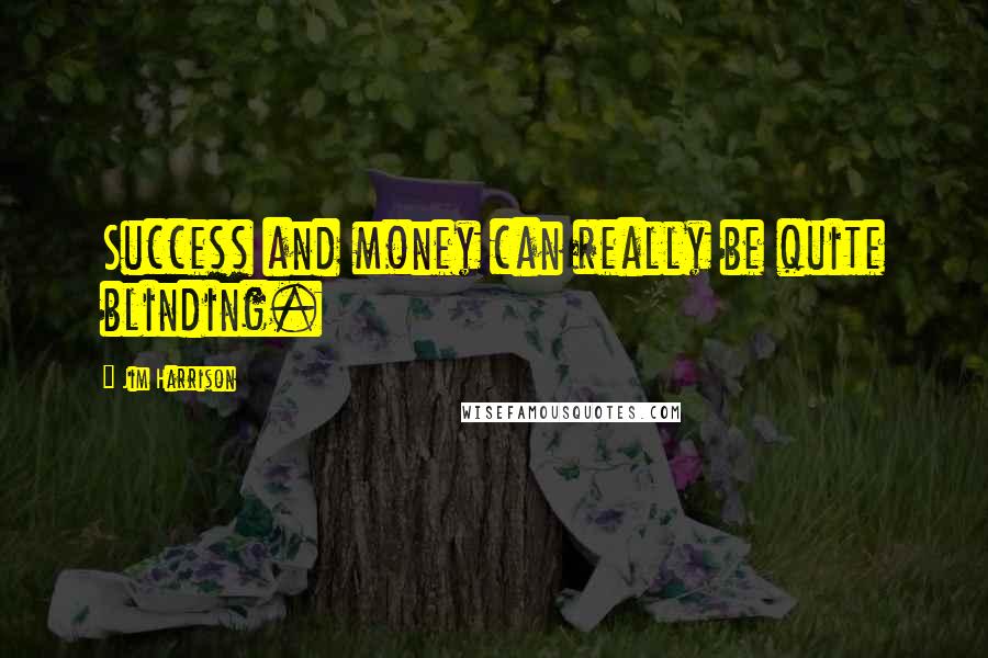 Jim Harrison Quotes: Success and money can really be quite blinding.
