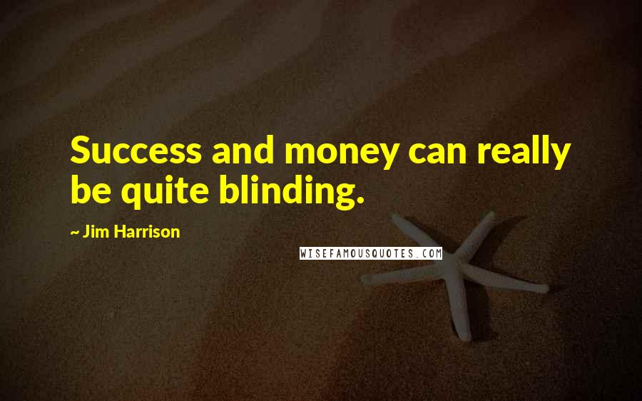 Jim Harrison Quotes: Success and money can really be quite blinding.