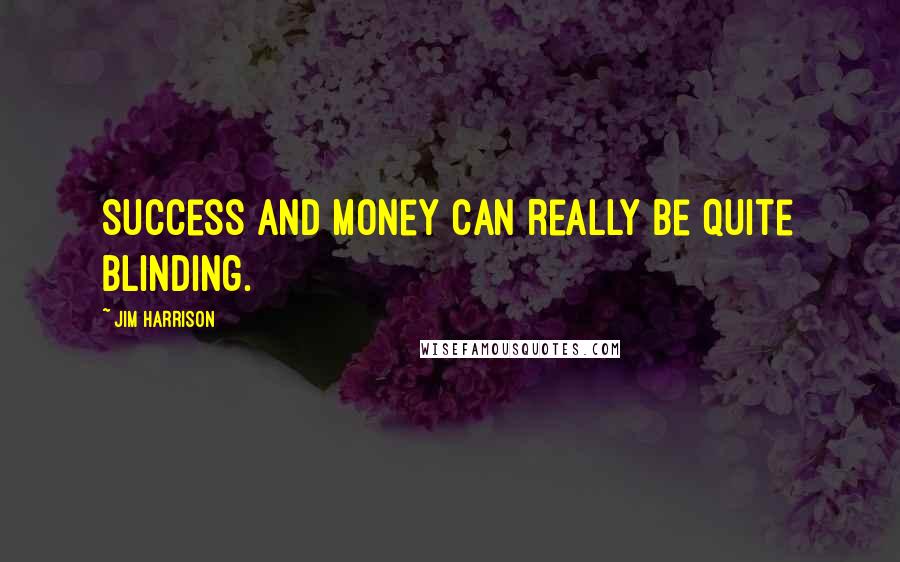 Jim Harrison Quotes: Success and money can really be quite blinding.