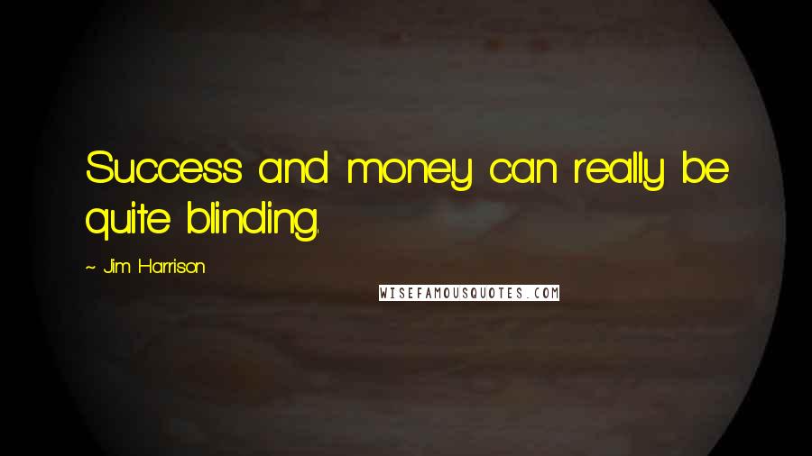 Jim Harrison Quotes: Success and money can really be quite blinding.