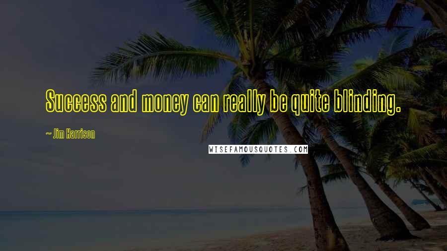 Jim Harrison Quotes: Success and money can really be quite blinding.