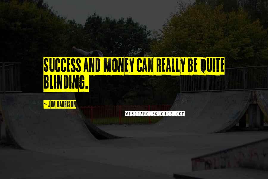 Jim Harrison Quotes: Success and money can really be quite blinding.