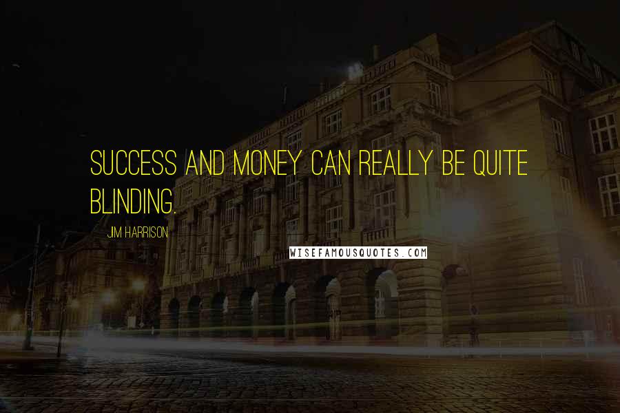 Jim Harrison Quotes: Success and money can really be quite blinding.
