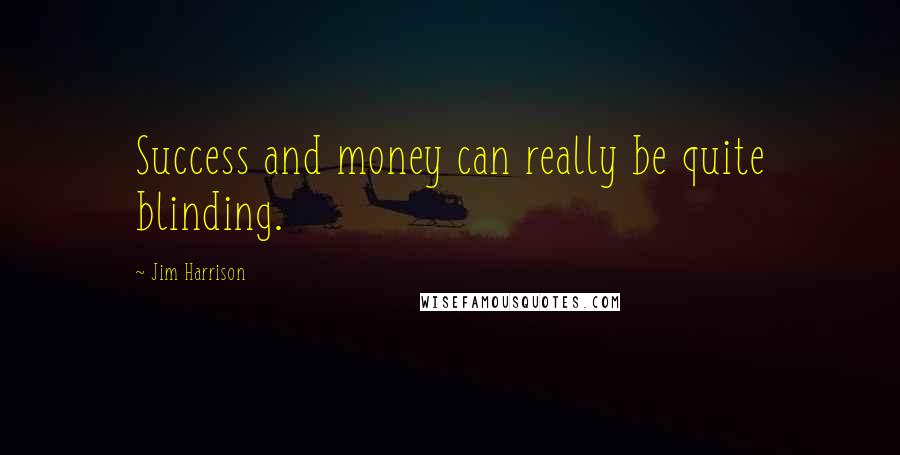 Jim Harrison Quotes: Success and money can really be quite blinding.