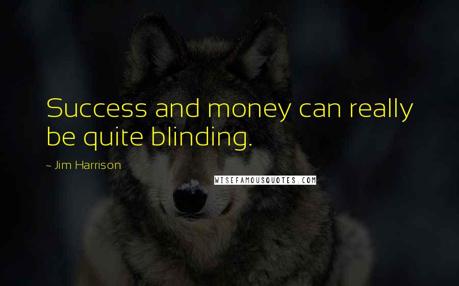 Jim Harrison Quotes: Success and money can really be quite blinding.