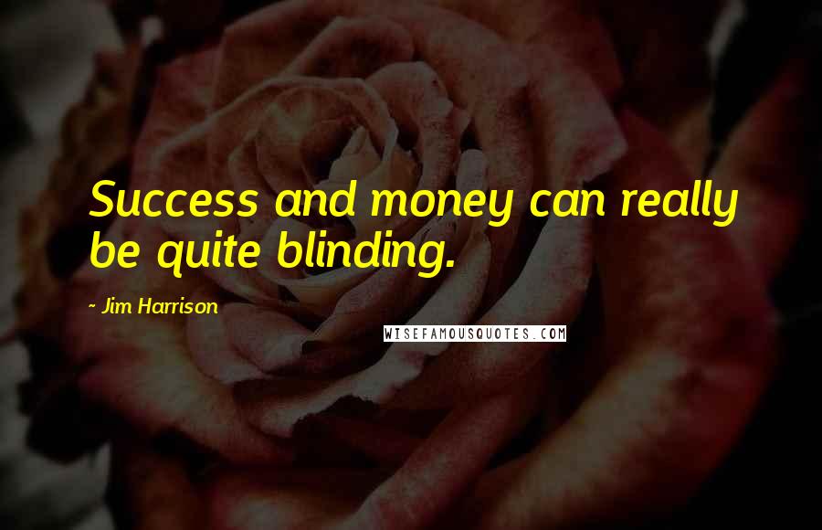 Jim Harrison Quotes: Success and money can really be quite blinding.