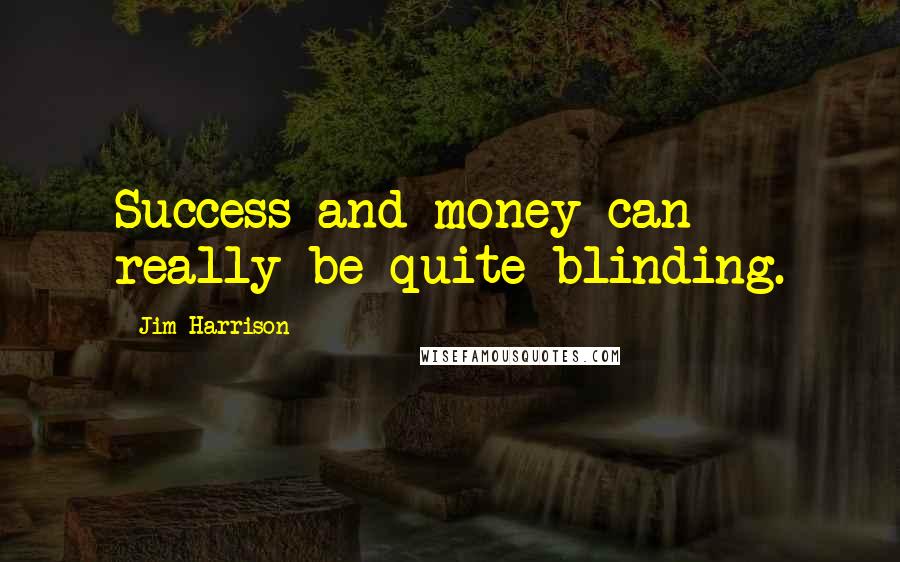 Jim Harrison Quotes: Success and money can really be quite blinding.
