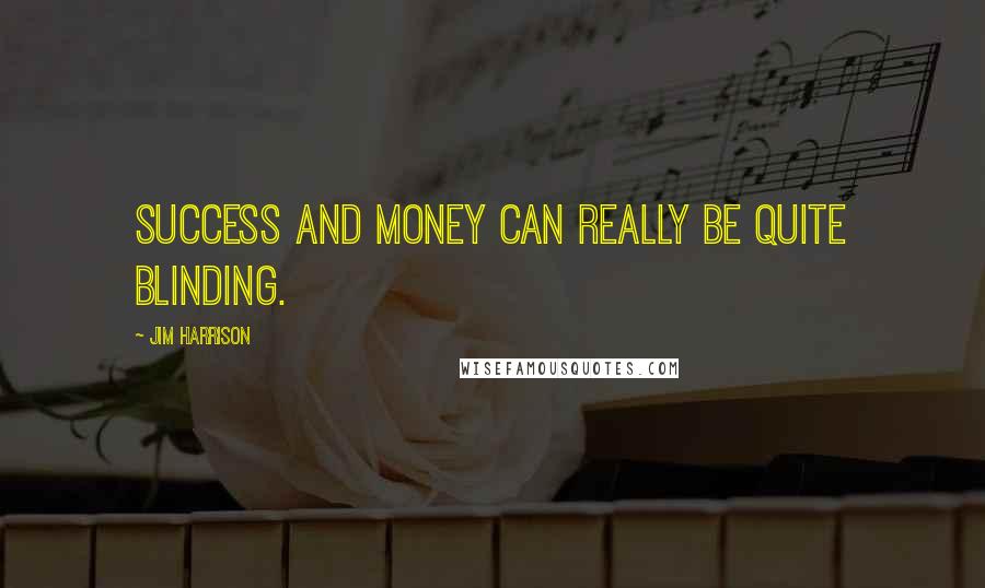 Jim Harrison Quotes: Success and money can really be quite blinding.