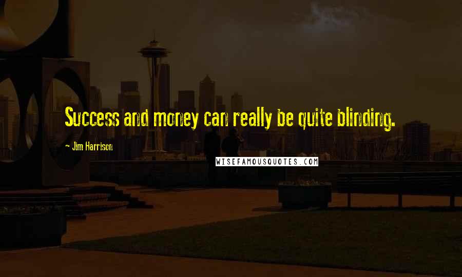 Jim Harrison Quotes: Success and money can really be quite blinding.
