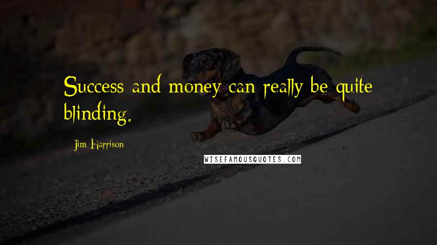 Jim Harrison Quotes: Success and money can really be quite blinding.