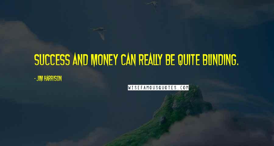 Jim Harrison Quotes: Success and money can really be quite blinding.