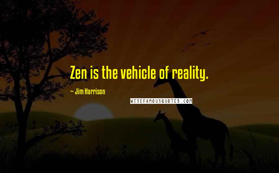 Jim Harrison Quotes: Zen is the vehicle of reality.