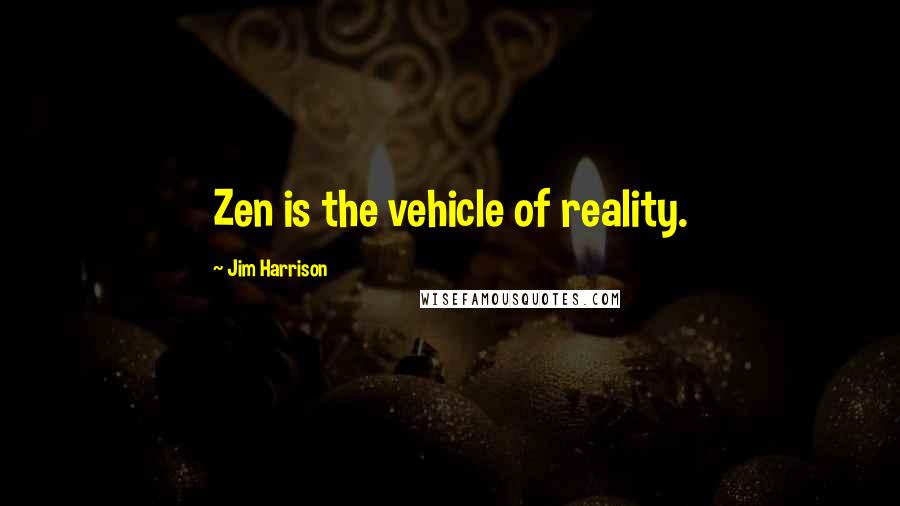 Jim Harrison Quotes: Zen is the vehicle of reality.