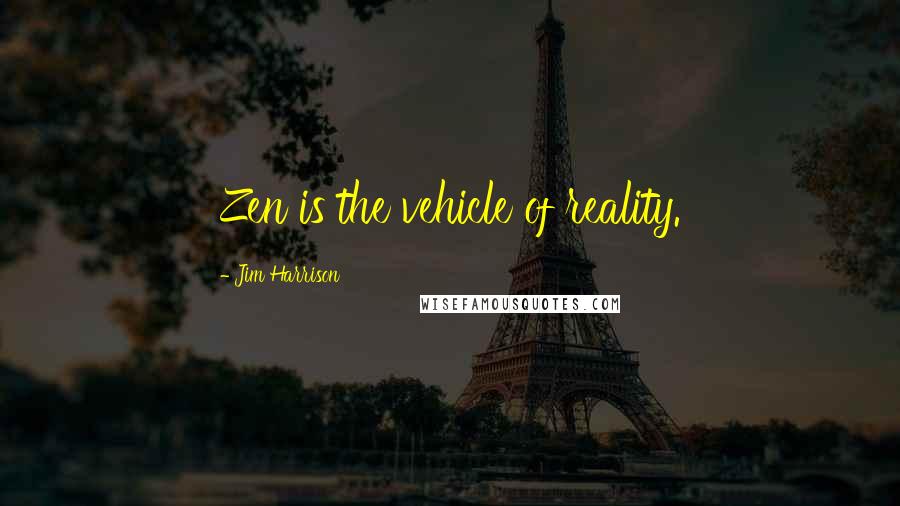 Jim Harrison Quotes: Zen is the vehicle of reality.