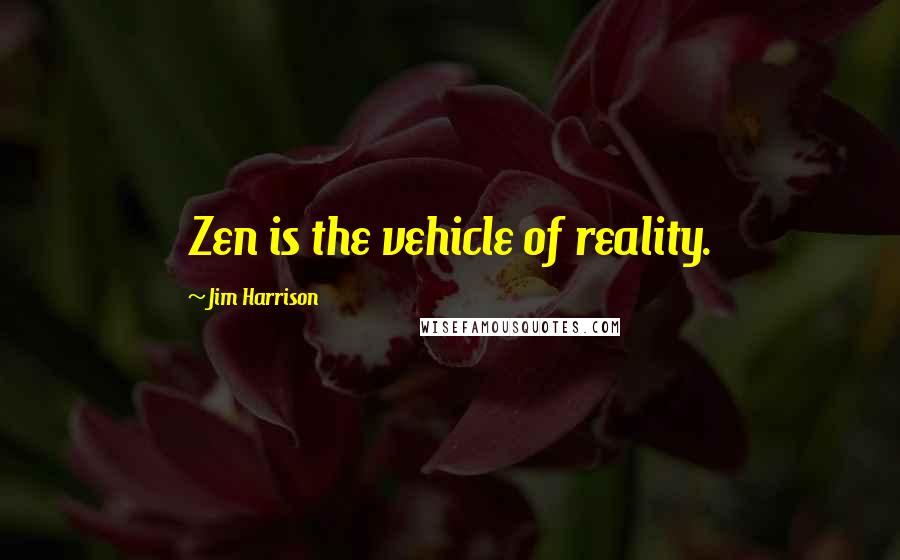 Jim Harrison Quotes: Zen is the vehicle of reality.