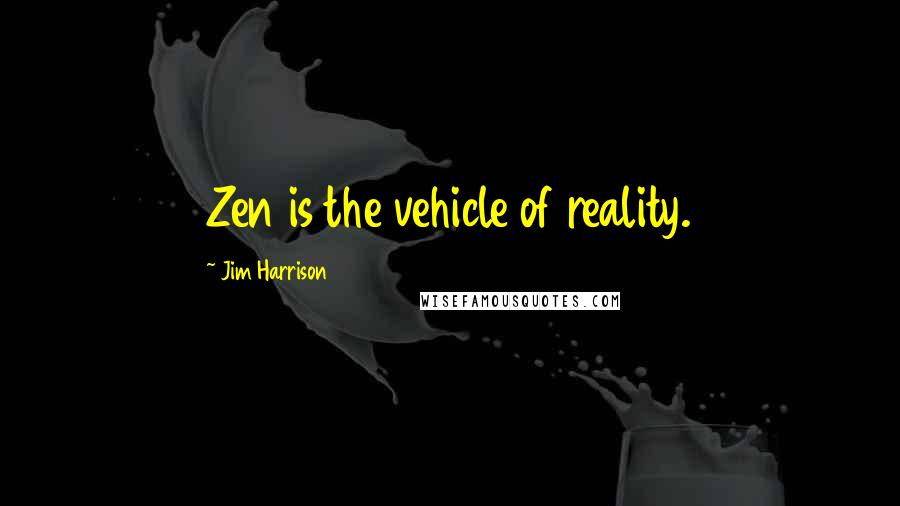 Jim Harrison Quotes: Zen is the vehicle of reality.