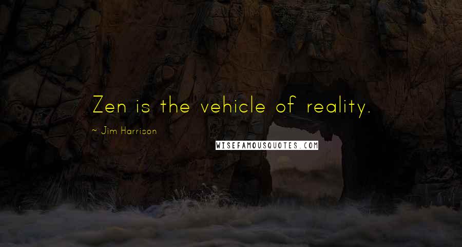 Jim Harrison Quotes: Zen is the vehicle of reality.