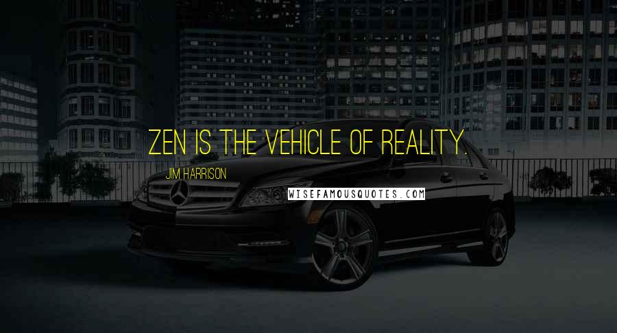 Jim Harrison Quotes: Zen is the vehicle of reality.