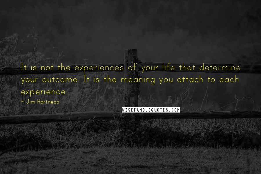 Jim Hartness Quotes: It is not the experiences of your life that determine your outcome. It is the meaning you attach to each experience.