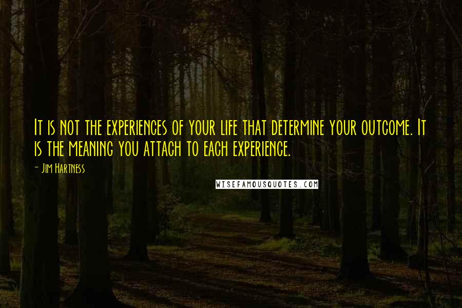 Jim Hartness Quotes: It is not the experiences of your life that determine your outcome. It is the meaning you attach to each experience.